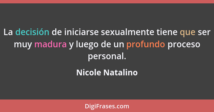 La decisión de iniciarse sexualmente tiene que ser muy madura y luego de un profundo proceso personal.... - Nicole Natalino
