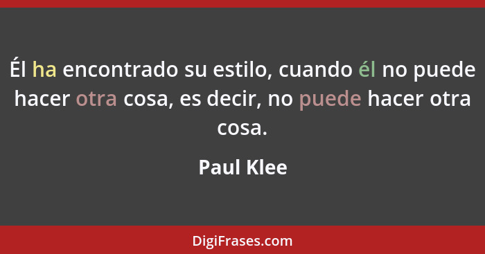 Él ha encontrado su estilo, cuando él no puede hacer otra cosa, es decir, no puede hacer otra cosa.... - Paul Klee