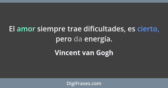 El amor siempre trae dificultades, es cierto, pero da energía.... - Vincent van Gogh