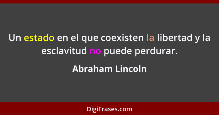 Un estado en el que coexisten la libertad y la esclavitud no puede perdurar.... - Abraham Lincoln