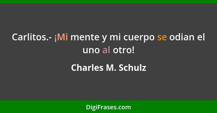 Carlitos.- ¡Mi mente y mi cuerpo se odian el uno al otro!... - Charles M. Schulz