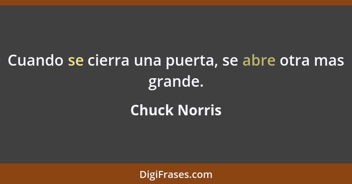 Cuando se cierra una puerta, se abre otra mas grande.... - Chuck Norris