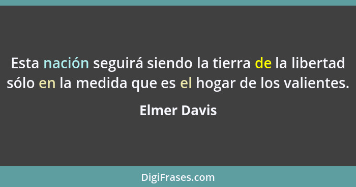 Esta nación seguirá siendo la tierra de la libertad sólo en la medida que es el hogar de los valientes.... - Elmer Davis