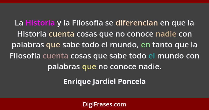 La Historia y la Filosofía se diferencian en que la Historia cuenta cosas que no conoce nadie con palabras que sabe todo el... - Enrique Jardiel Poncela