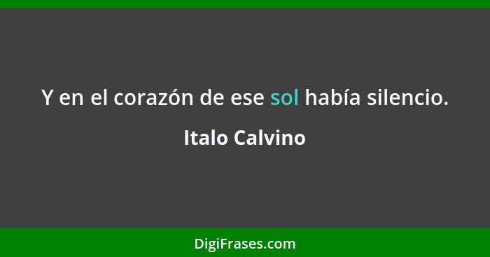 Y en el corazón de ese sol había silencio.... - Italo Calvino