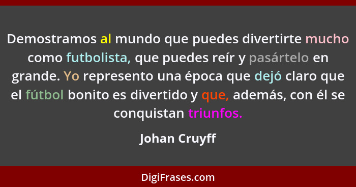 Demostramos al mundo que puedes divertirte mucho como futbolista, que puedes reír y pasártelo en grande. Yo represento una época que de... - Johan Cruyff