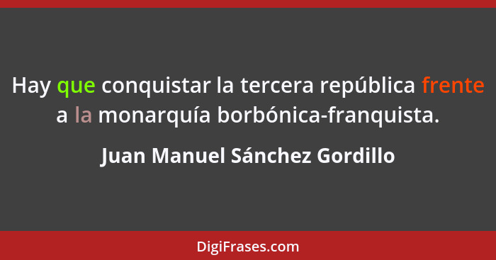 Hay que conquistar la tercera república frente a la monarquía borbónica-franquista.... - Juan Manuel Sánchez Gordillo