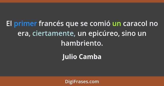 El primer francés que se comió un caracol no era, ciertamente, un epicúreo, sino un hambriento.... - Julio Camba