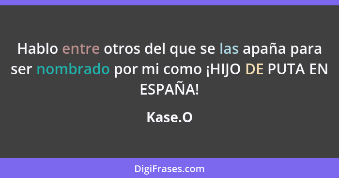 Hablo entre otros del que se las apaña para ser nombrado por mi como ¡HIJO DE PUTA EN ESPAÑA!... - Kase.O