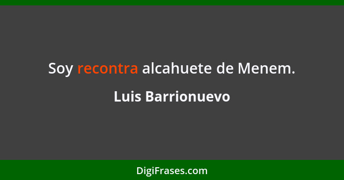 Soy recontra alcahuete de Menem.... - Luis Barrionuevo