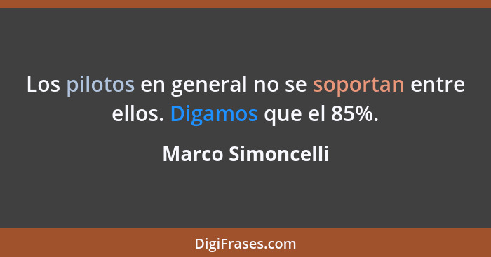 Los pilotos en general no se soportan entre ellos. Digamos que el 85%.... - Marco Simoncelli