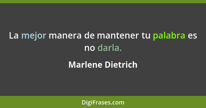 La mejor manera de mantener tu palabra es no darla.... - Marlene Dietrich