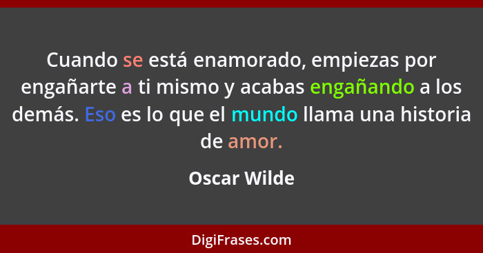 Cuando se está enamorado, empiezas por engañarte a ti mismo y acabas engañando a los demás. Eso es lo que el mundo llama una historia de... - Oscar Wilde