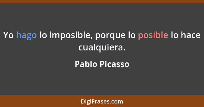 Yo hago lo imposible, porque lo posible lo hace cualquiera.... - Pablo Picasso