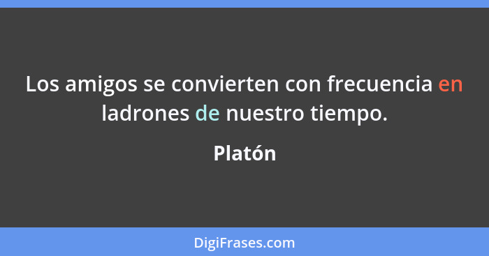 Los amigos se convierten con frecuencia en ladrones de nuestro tiempo.... - Platón