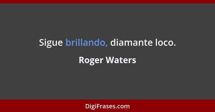 Sigue brillando, diamante loco.... - Roger Waters