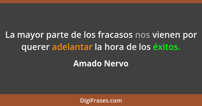 La mayor parte de los fracasos nos vienen por querer adelantar la hora de los éxitos.... - Amado Nervo