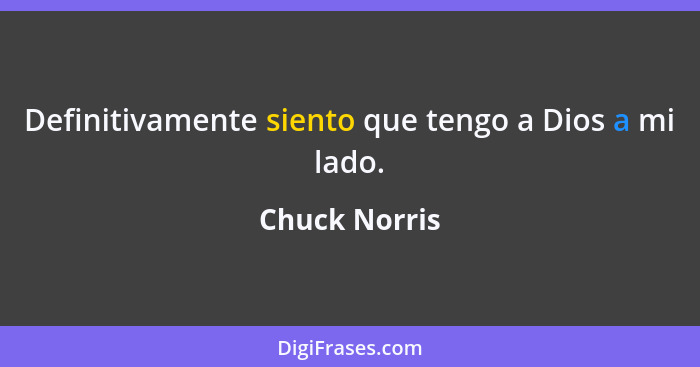 Definitivamente siento que tengo a Dios a mi lado.... - Chuck Norris