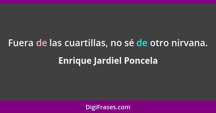 Fuera de las cuartillas, no sé de otro nirvana.... - Enrique Jardiel Poncela