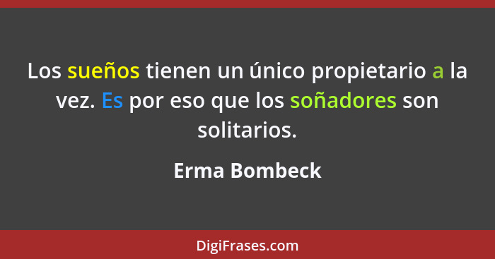 Los sueños tienen un único propietario a la vez. Es por eso que los soñadores son solitarios.... - Erma Bombeck