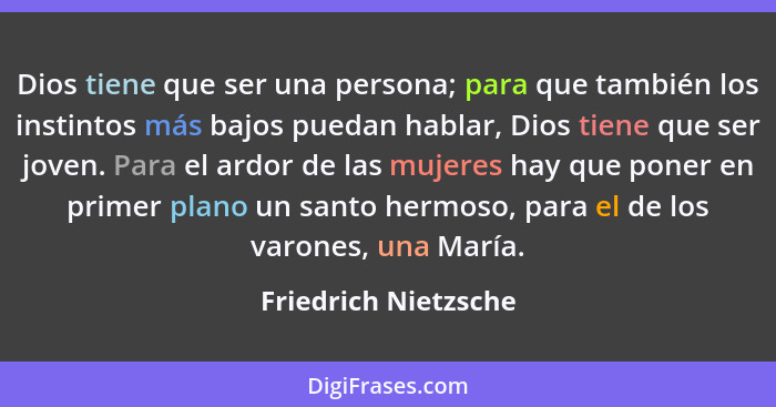 Dios tiene que ser una persona; para que también los instintos más bajos puedan hablar, Dios tiene que ser joven. Para el ardor... - Friedrich Nietzsche