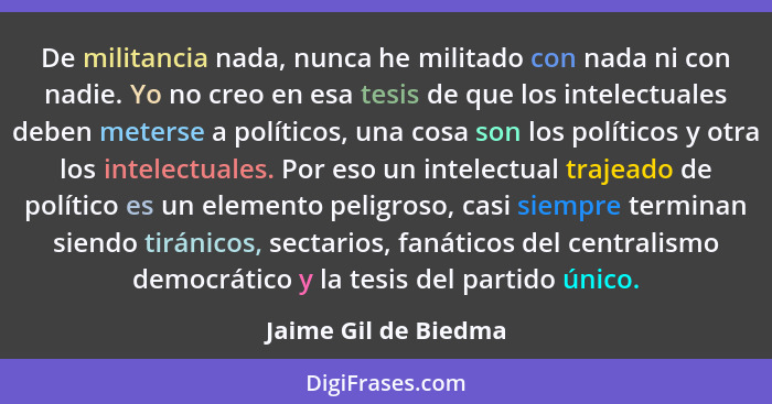 De militancia nada, nunca he militado con nada ni con nadie. Yo no creo en esa tesis de que los intelectuales deben meterse a po... - Jaime Gil de Biedma