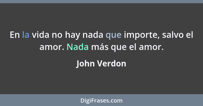 En la vida no hay nada que importe, salvo el amor. Nada más que el amor.... - John Verdon