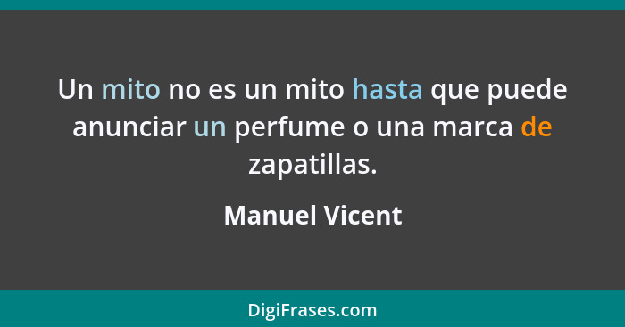 Un mito no es un mito hasta que puede anunciar un perfume o una marca de zapatillas.... - Manuel Vicent