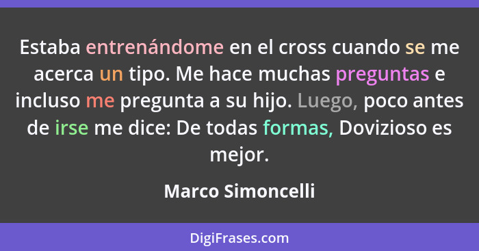 Estaba entrenándome en el cross cuando se me acerca un tipo. Me hace muchas preguntas e incluso me pregunta a su hijo. Luego, poco... - Marco Simoncelli