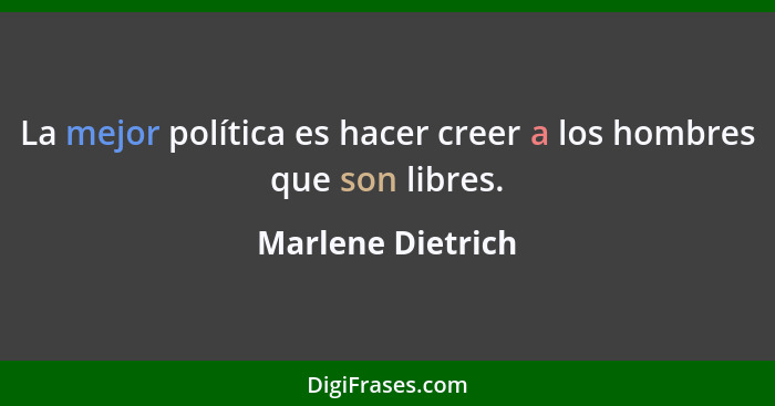 La mejor política es hacer creer a los hombres que son libres.... - Marlene Dietrich