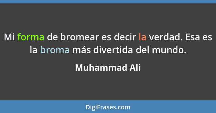 Mi forma de bromear es decir la verdad. Esa es la broma más divertida del mundo.... - Muhammad Ali