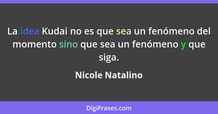 La idea Kudai no es que sea un fenómeno del momento sino que sea un fenómeno y que siga.... - Nicole Natalino