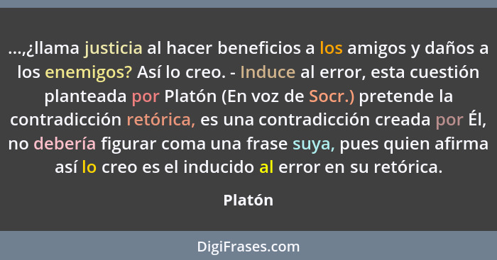 ...,¿llama justicia al hacer beneficios a los amigos y daños a los enemigos? Así lo creo. - Induce al error, esta cuestión planteada por Plat... - Platón