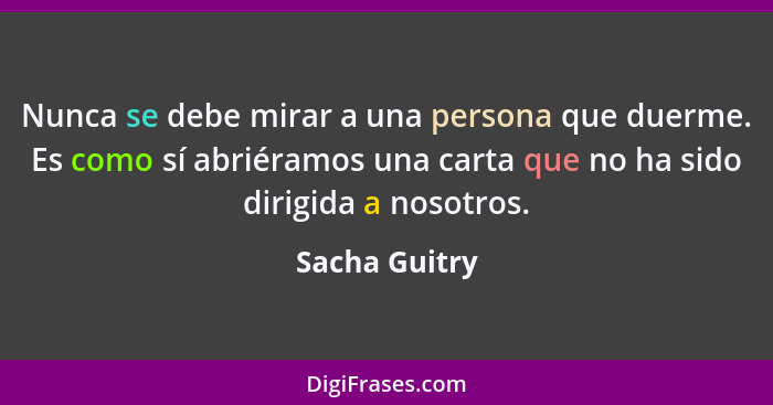 Nunca se debe mirar a una persona que duerme. Es como sí abriéramos una carta que no ha sido dirigida a nosotros.... - Sacha Guitry