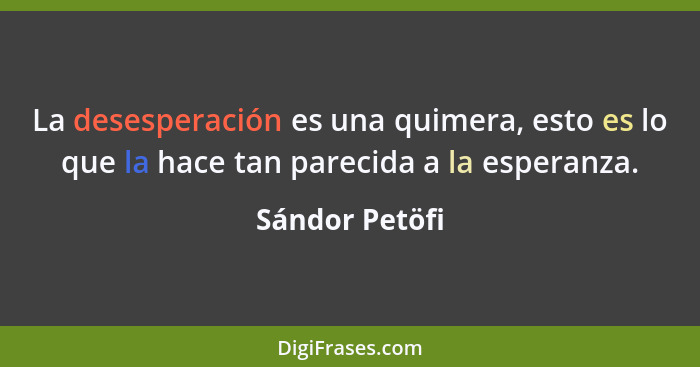 La desesperación es una quimera, esto es lo que la hace tan parecida a la esperanza.... - Sándor Petöfi