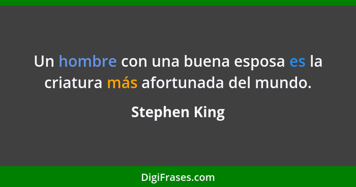 Un hombre con una buena esposa es la criatura más afortunada del mundo.... - Stephen King