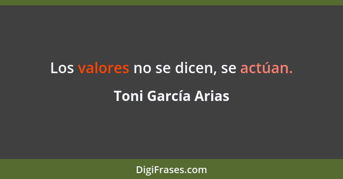 Los valores no se dicen, se actúan.... - Toni García Arias