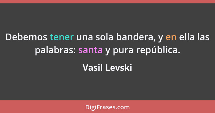 Debemos tener una sola bandera, y en ella las palabras: santa y pura república.... - Vasil Levski