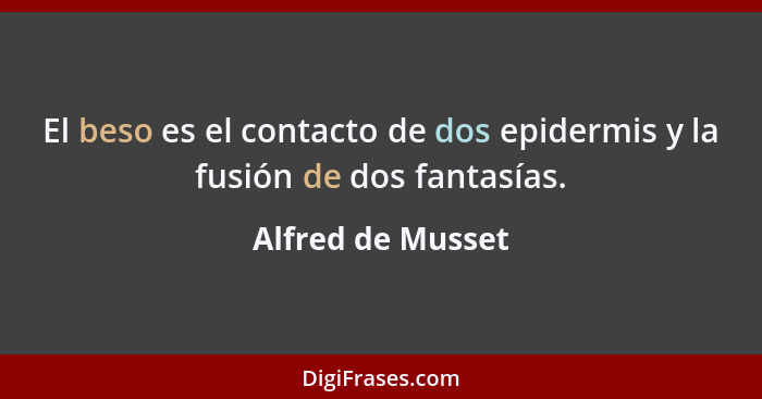 El beso es el contacto de dos epidermis y la fusión de dos fantasías.... - Alfred de Musset