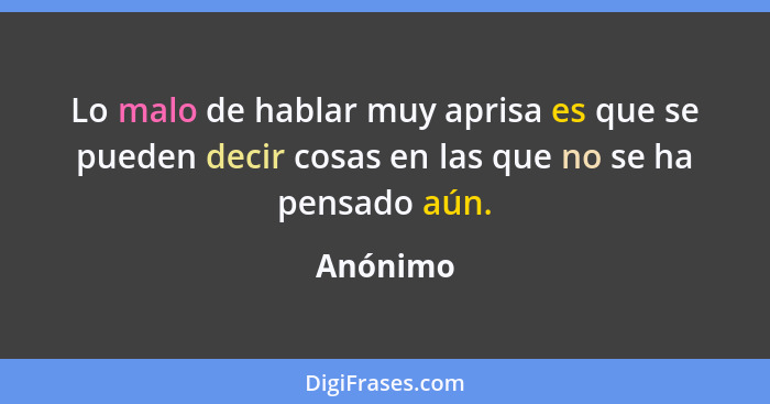 Lo malo de hablar muy aprisa es que se pueden decir cosas en las que no se ha pensado aún.... - Anónimo