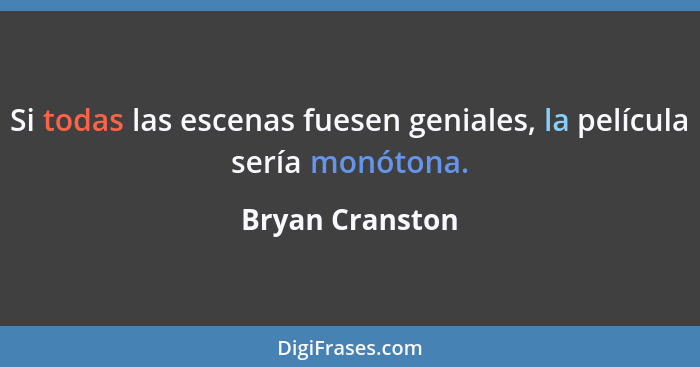 Si todas las escenas fuesen geniales, la película sería monótona.... - Bryan Cranston