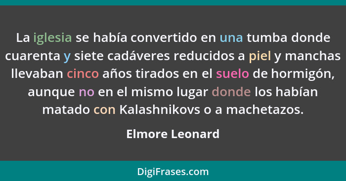 La iglesia se había convertido en una tumba donde cuarenta y siete cadáveres reducidos a piel y manchas llevaban cinco años tirados e... - Elmore Leonard