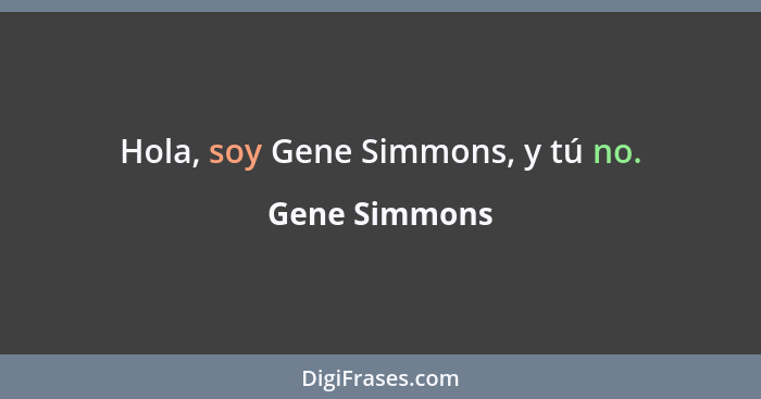 Hola, soy Gene Simmons, y tú no.... - Gene Simmons