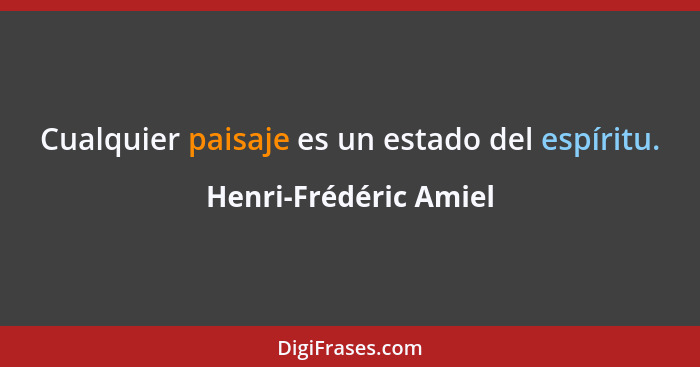 Cualquier paisaje es un estado del espíritu.... - Henri-Frédéric Amiel