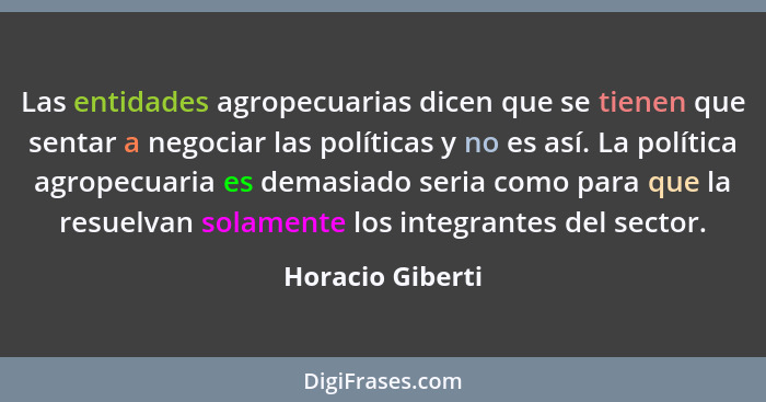 Las entidades agropecuarias dicen que se tienen que sentar a negociar las políticas y no es así. La política agropecuaria es demasia... - Horacio Giberti