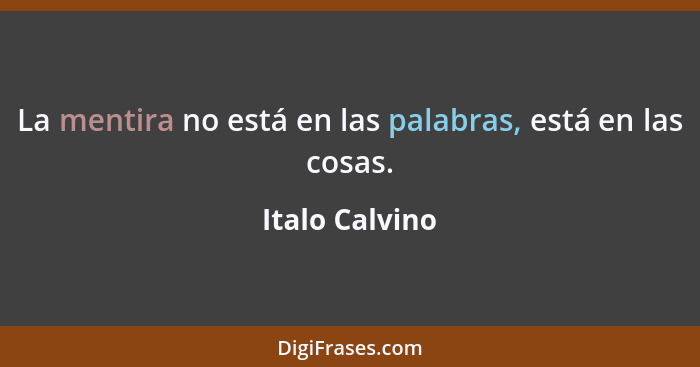 La mentira no está en las palabras, está en las cosas.... - Italo Calvino