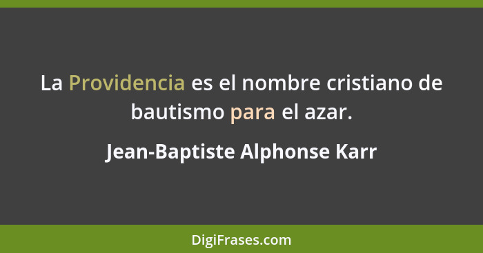 La Providencia es el nombre cristiano de bautismo para el azar.... - Jean-Baptiste Alphonse Karr