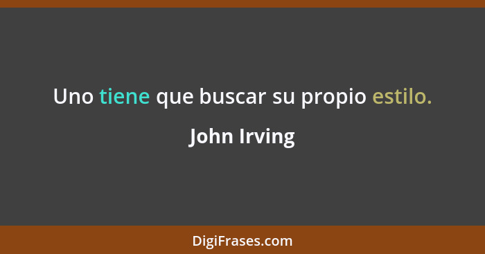 Uno tiene que buscar su propio estilo.... - John Irving