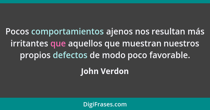 Pocos comportamientos ajenos nos resultan más irritantes que aquellos que muestran nuestros propios defectos de modo poco favorable.... - John Verdon