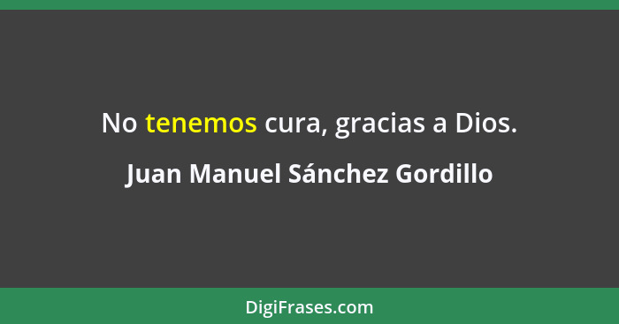 No tenemos cura, gracias a Dios.... - Juan Manuel Sánchez Gordillo